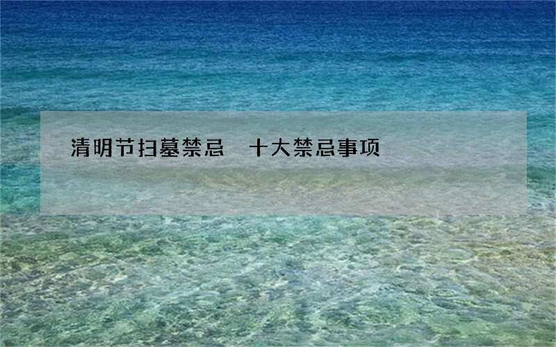 清明节扫墓禁忌 十大禁忌事项